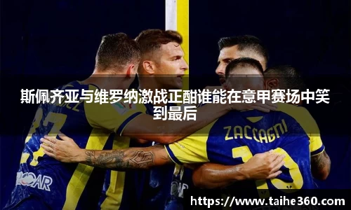 斯佩齐亚与维罗纳激战正酣谁能在意甲赛场中笑到最后