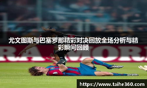 尤文图斯与巴塞罗那精彩对决回放全场分析与精彩瞬间回顾